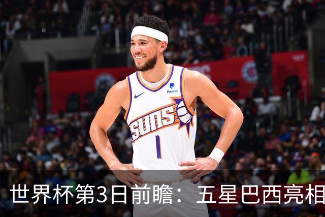 世界杯第3日前瞻：五星巴西亮相 亚足联球队面临“欧洲大考”
